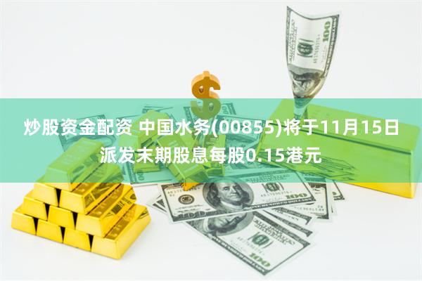 炒股资金配资 中国水务(00855)将于11月15日派发末期股息每股0.15港元