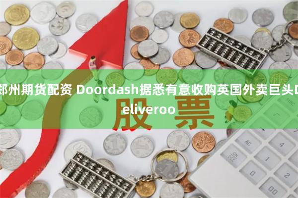 郑州期货配资 Doordash据悉有意收购英国外卖巨头Deliveroo