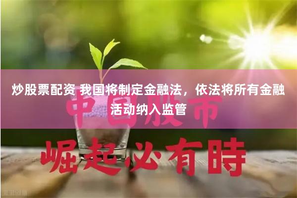 炒股票配资 我国将制定金融法，依法将所有金融活动纳入监管