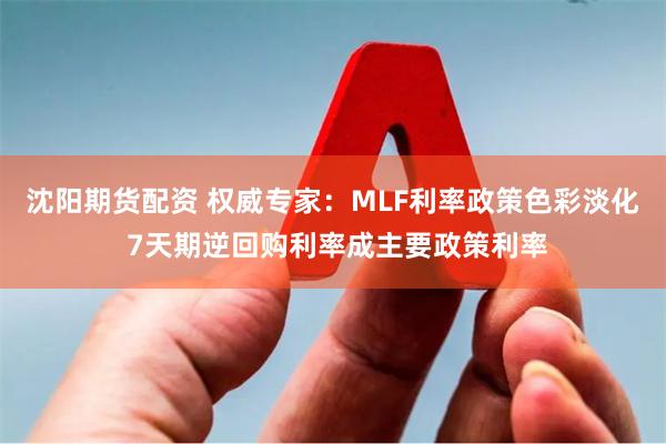 沈阳期货配资 权威专家：MLF利率政策色彩淡化 7天期逆回购利率成主要政策利率