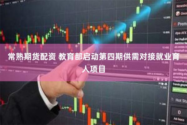 常熟期货配资 教育部启动第四期供需对接就业育人项目