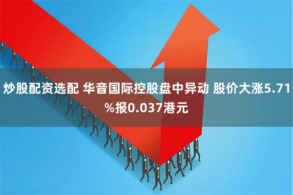 炒股配资选配 华音国际控股盘中异动 股价大涨5.71%报0.037港元