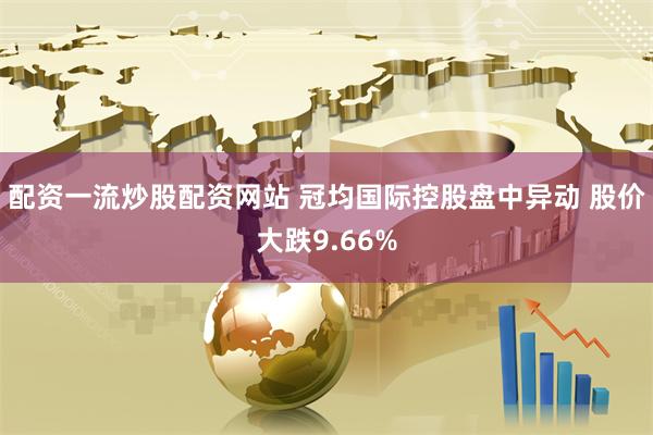 配资一流炒股配资网站 冠均国际控股盘中异动 股价大跌9.66%