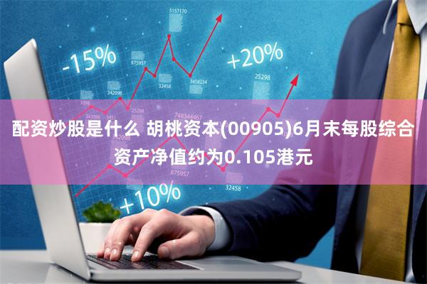 配资炒股是什么 胡桃资本(00905)6月末每股综合资产净值约为0.105港元