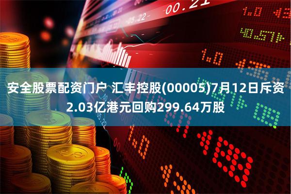 安全股票配资门户 汇丰控股(00005)7月12日斥资2.03亿港元回购299.64万股