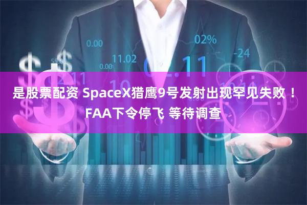 是股票配资 SpaceX猎鹰9号发射出现罕见失败 ！FAA下令停飞 等待调查