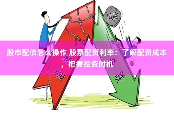 股市配债怎么操作 股票配资利率：了解配资成本，把握投资时机