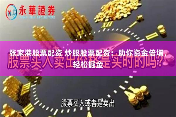 张家港股票配资 炒股股票配资：助你资金倍增，轻松掘金