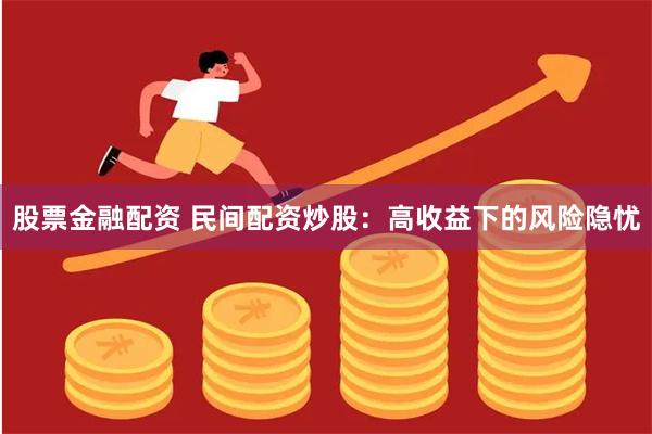 股票金融配资 民间配资炒股：高收益下的风险隐忧