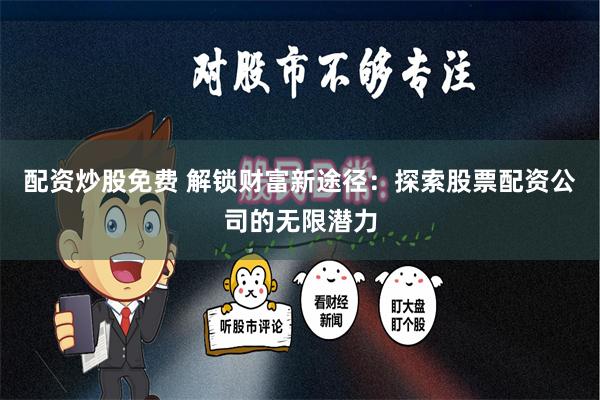 配资炒股免费 解锁财富新途径：探索股票配资公司的无限潜力