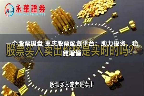 一个股票操盘 重庆股票配资平台：助力投资，稳健增值