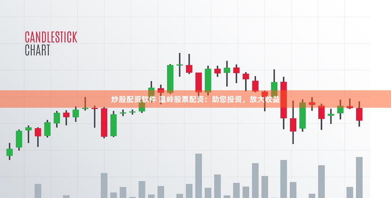 炒股配资软件 温岭股票配资：助您投资，放大收益