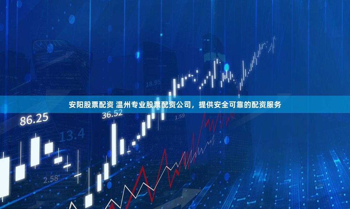 安阳股票配资 温州专业股票配资公司，提供安全可靠的配资服务