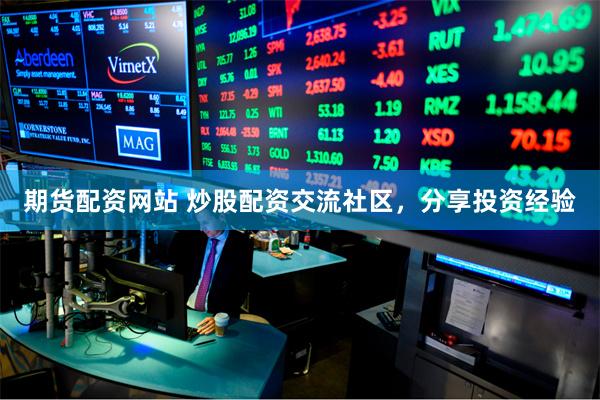 期货配资网站 炒股配资交流社区，分享投资经验
