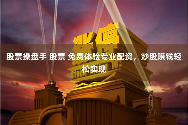 股票操盘手 股票 免费体验专业配资，炒股赚钱轻松实现