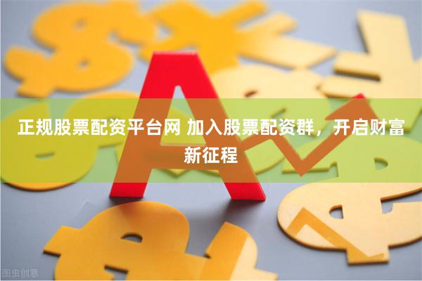 正规股票配资平台网 加入股票配资群，开启财富新征程