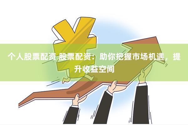 个人股票配资 股票配资：助你把握市场机遇，提升收益空间