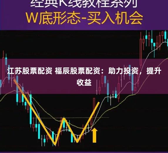 江苏股票配资 福辰股票配资：助力投资，提升收益