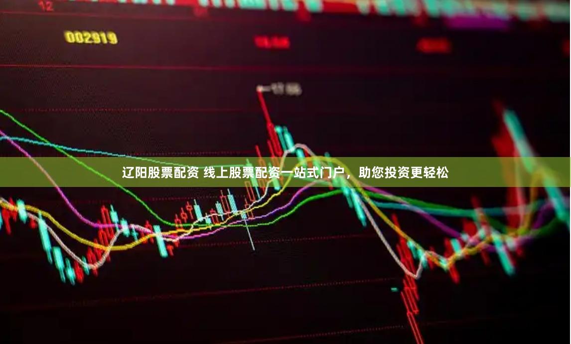 辽阳股票配资 线上股票配资一站式门户，助您投资更轻松
