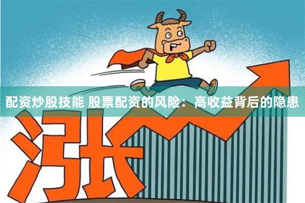配资炒股技能 股票配资的风险：高收益背后的隐患
