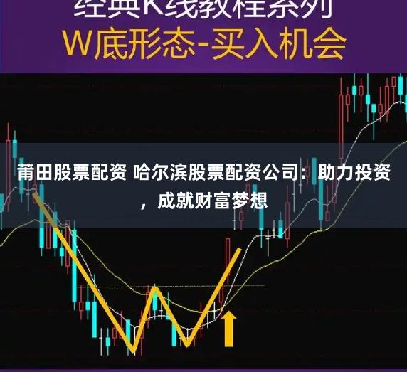 莆田股票配资 哈尔滨股票配资公司：助力投资，成就财富梦想