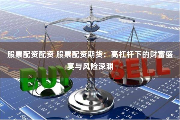 股票配资配资 股票配资期货：高杠杆下的财富盛宴与风险深渊