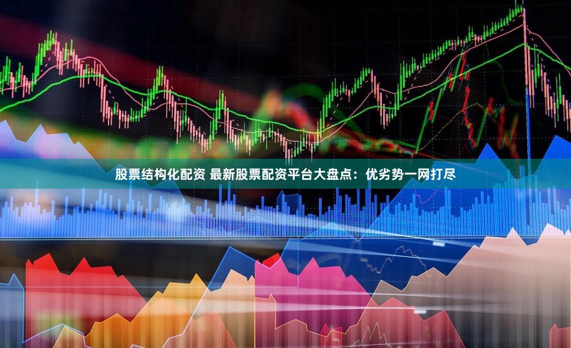股票结构化配资 最新股票配资平台大盘点：优劣势一网打尽