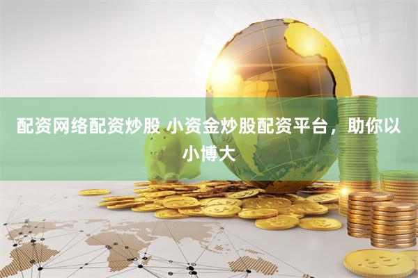 配资网络配资炒股 小资金炒股配资平台，助你以小博大