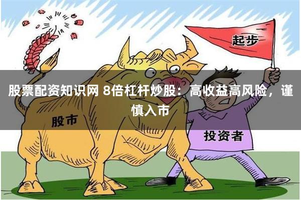股票配资知识网 8倍杠杆炒股：高收益高风险，谨慎入市