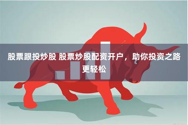 股票跟投炒股 股票炒股配资开户,助你投资之路更轻松