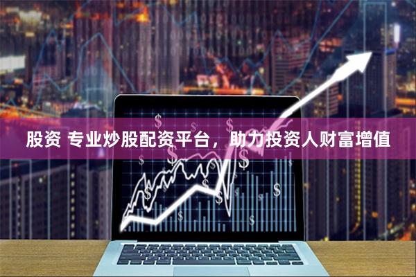 股资 专业炒股配资平台，助力投资人财富增值