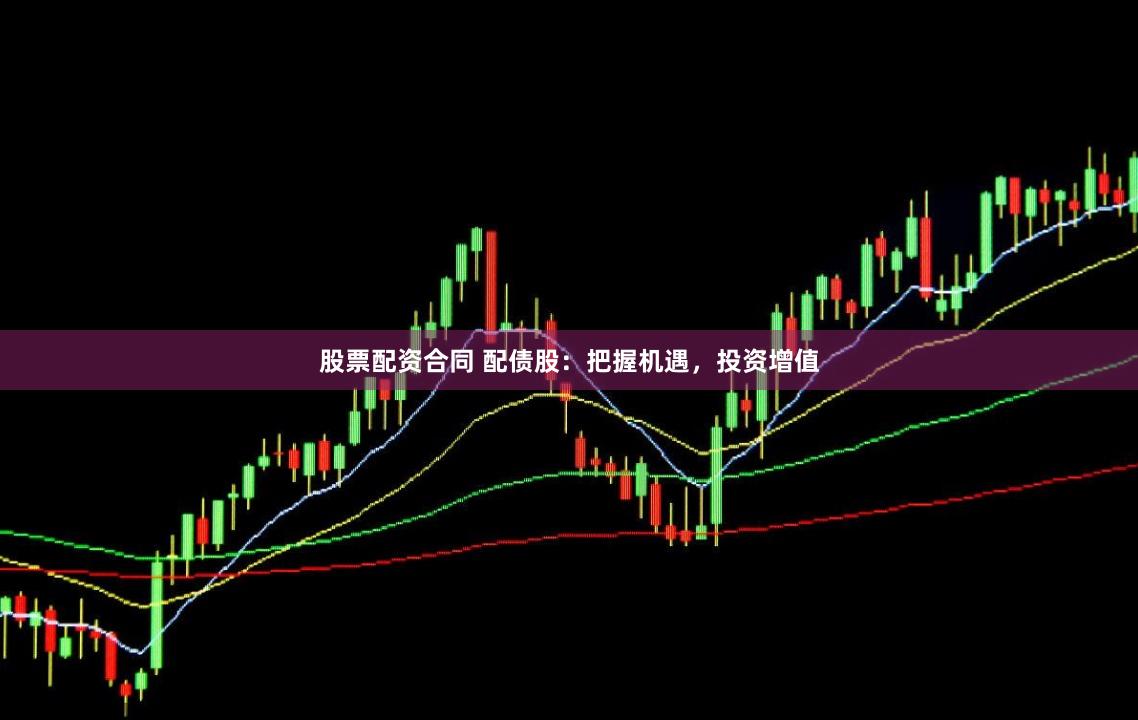 股票配资合同 配债股:把握机遇,投资增值