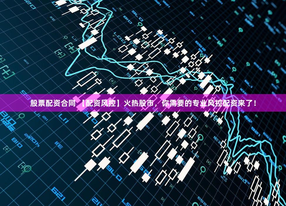 股票配资合同 【配资风控】火热股市，你需要的专业风控配资来了！