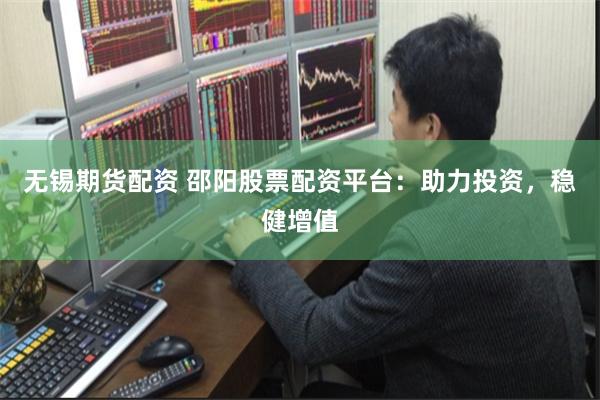 无锡期货配资 邵阳股票配资平台：助力投资，稳健增值