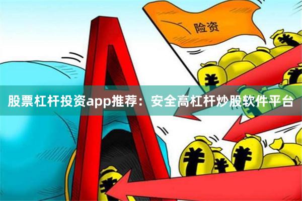 股票杠杆投资app推荐：安全高杠杆炒股软件平台