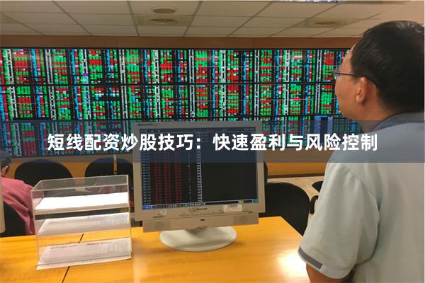 短线配资炒股技巧：快速盈利与风险控制