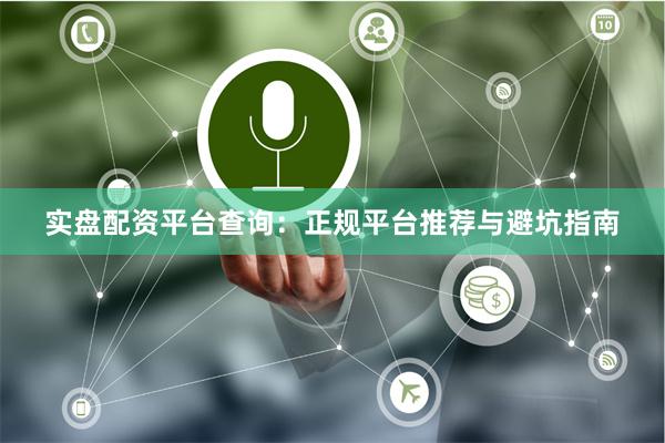 实盘配资平台查询：正规平台推荐与避坑指南