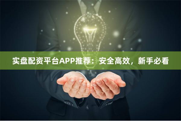 实盘配资平台APP推荐：安全高效，新手必看