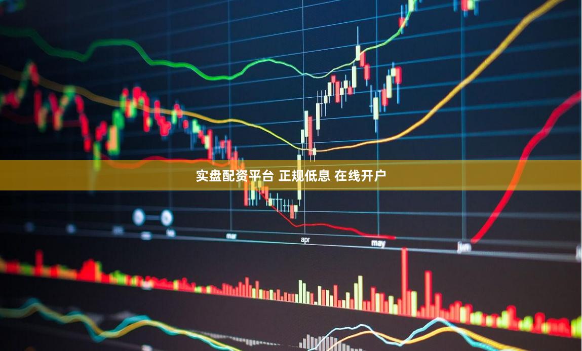 实盘配资平台 正规低息 在线开户