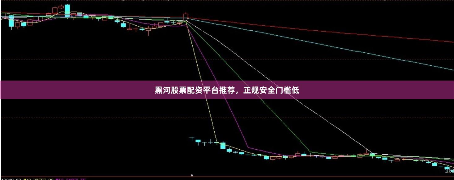 黑河股票配资平台推荐，正规安全门槛低